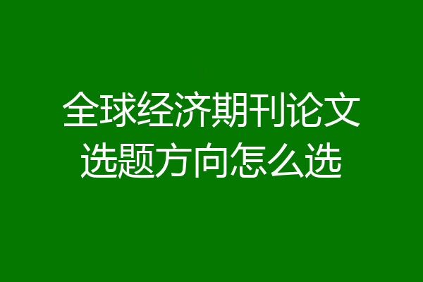 全球经济期刊论文选题方向怎么选