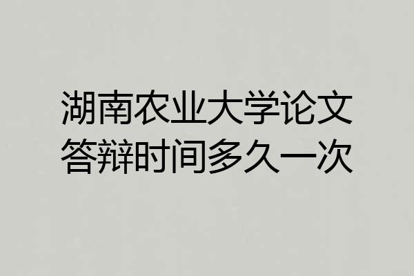 湖南农业大学论文答辩时间多久一次