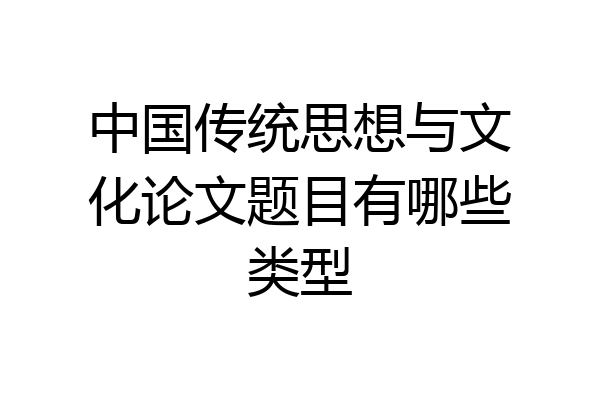 中国传统思想与文化论文题目有哪些类型