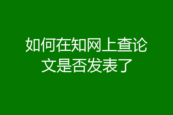 如何在知网上查论文是否发表了