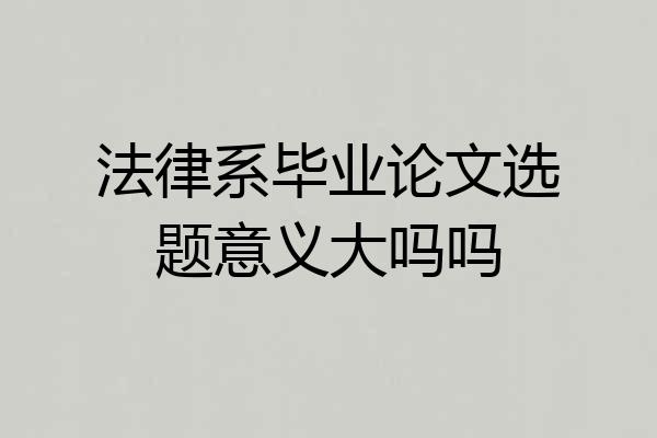 法律系毕业论文选题意义大吗吗