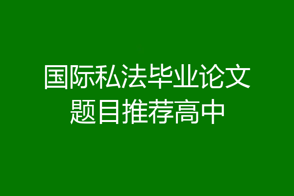 国际私法毕业论文题目推荐高中
