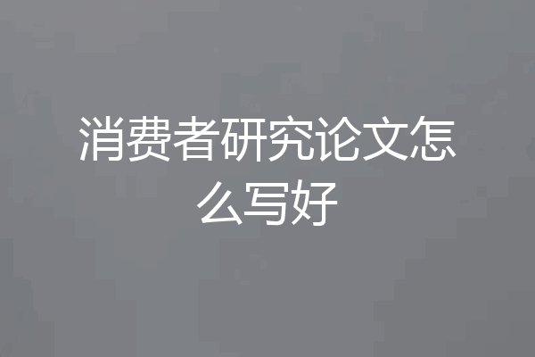 消费者研究论文怎么写好