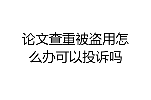 论文查重被盗用怎么办可以投诉吗