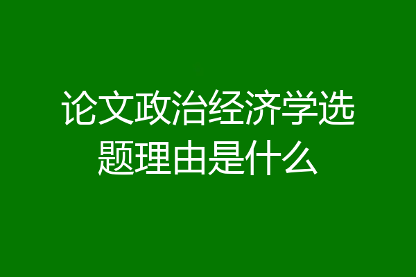论文政治经济学选题理由是什么