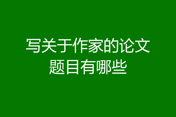 写关于作家的论文题目有哪些
