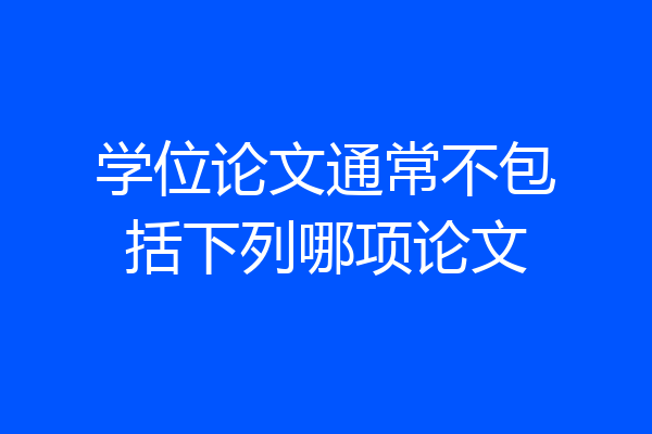 学位论文通常不包括下列哪项论文