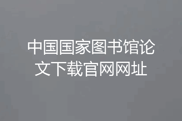 中国国家图书馆论文下载官网网址