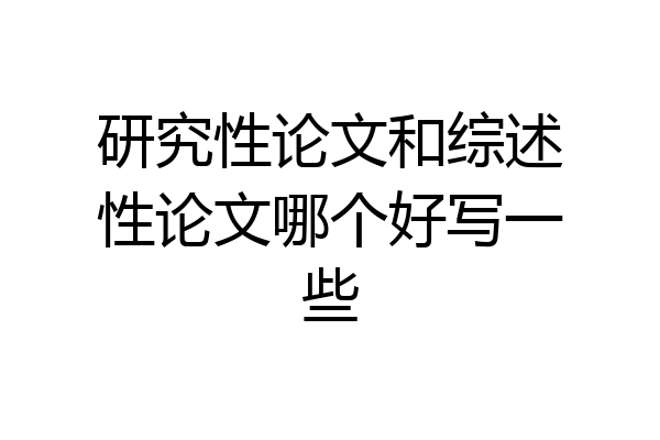 研究性论文和综述性论文哪个好写一些
