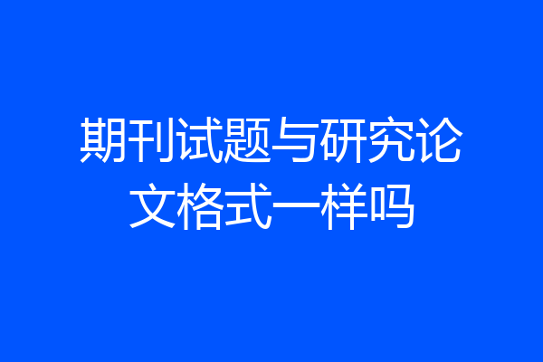 期刊试题与研究论文格式一样吗