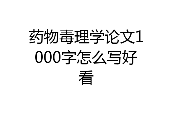 药物毒理学论文1000字怎么写好看
