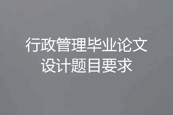行政管理毕业论文设计题目要求