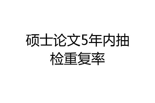 硕士论文5年内抽检重复率