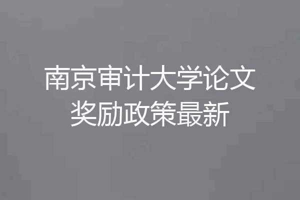 南京审计大学论文奖励政策最新