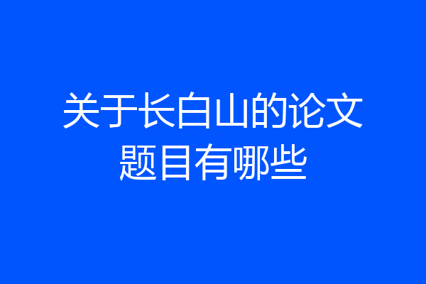 关于长白山的论文题目有哪些