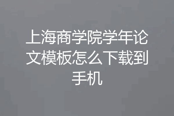 上海商学院学年论文模板怎么下载到手机