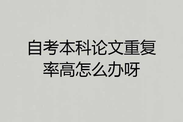 自考本科论文重复率高怎么办呀