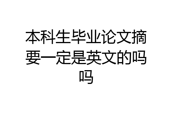 本科生毕业论文摘要一定是英文的吗吗