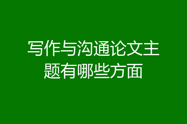 写作与沟通论文主题有哪些方面