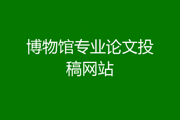 博物馆专业论文投稿网站