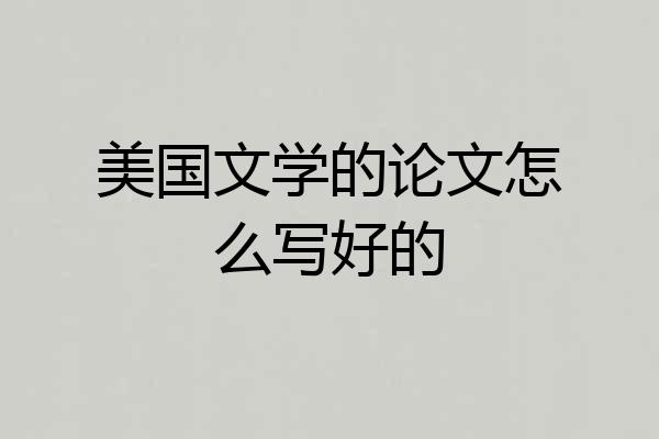 美国文学的论文怎么写好的