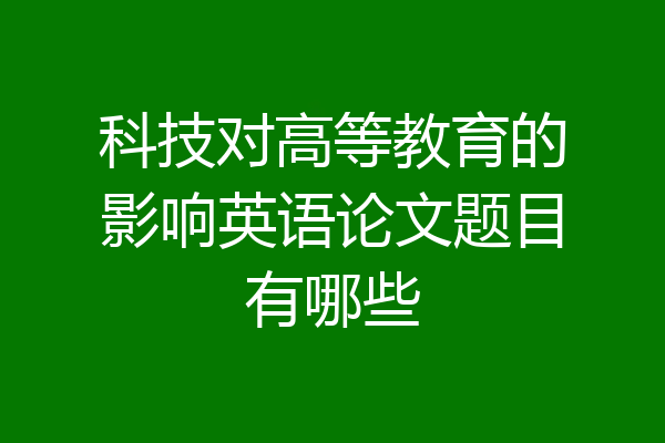 科技对高等教育的影响英语论文题目有哪些