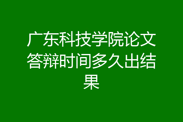 广东科技学院论文答辩时间多久出结果