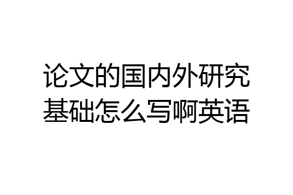 论文的国内外研究基础怎么写啊英语