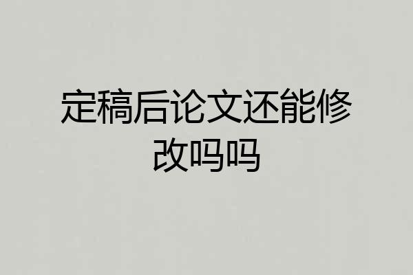 定稿后论文还能修改吗吗