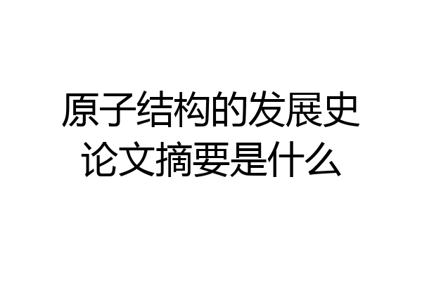 原子结构的发展史论文摘要是什么
