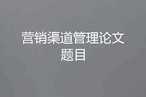 营销渠道管理论文题目