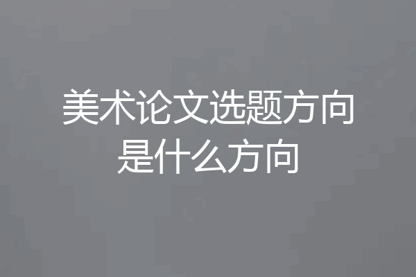 美术论文选题方向是什么方向