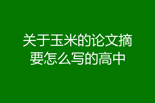 关于玉米的论文摘要怎么写的高中