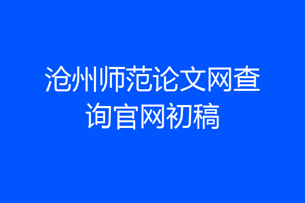 沧州师范论文网查询官网初稿