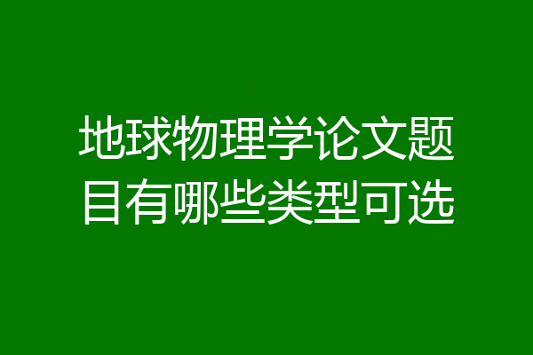 地球物理学论文题目有哪些类型可选