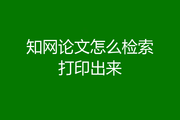 知网论文怎么检索打印出来