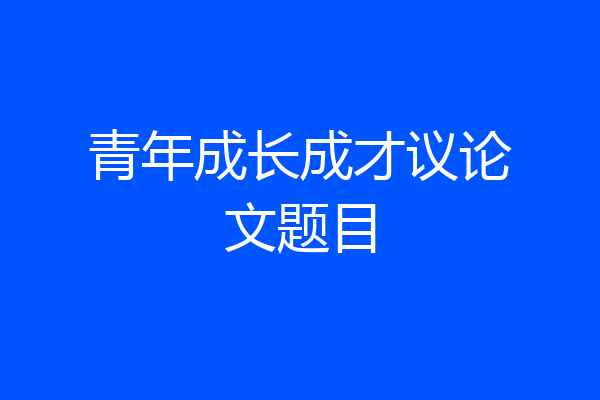 青年成长成才议论文题目