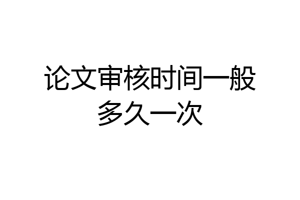 论文审核时间一般多久一次