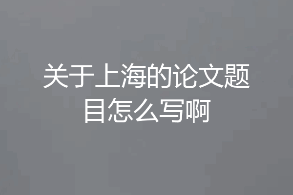 关于上海的论文题目怎么写啊