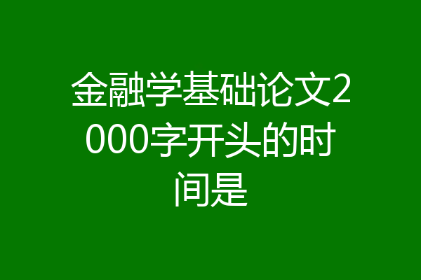 金融学基础论文2000字开头的时间是