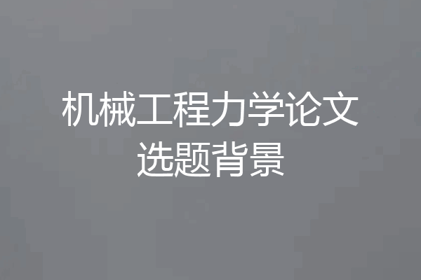 机械工程力学论文选题背景