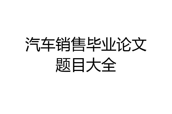 汽车销售毕业论文题目大全