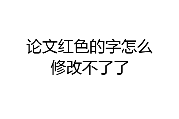 论文红色的字怎么修改不了了