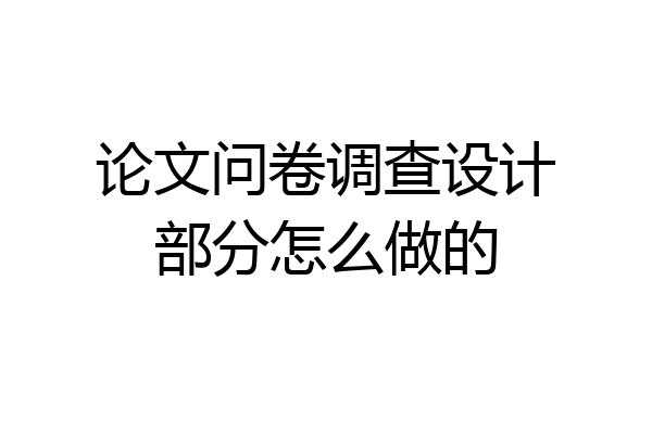 论文问卷调查设计部分怎么做的