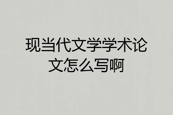 现当代文学学术论文怎么写啊