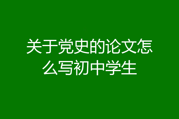 关于党史的论文怎么写初中学生