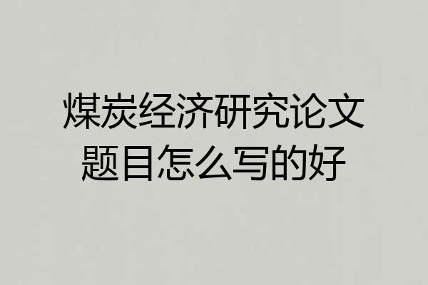 煤炭经济研究论文题目怎么写的好