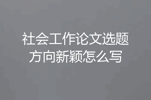 社会工作论文选题方向新颖怎么写