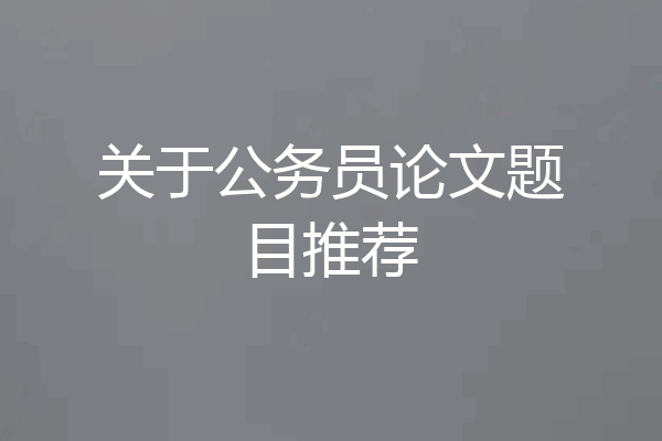 关于公务员论文题目推荐
