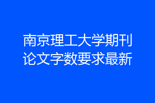 南京理工大学期刊论文字数要求最新